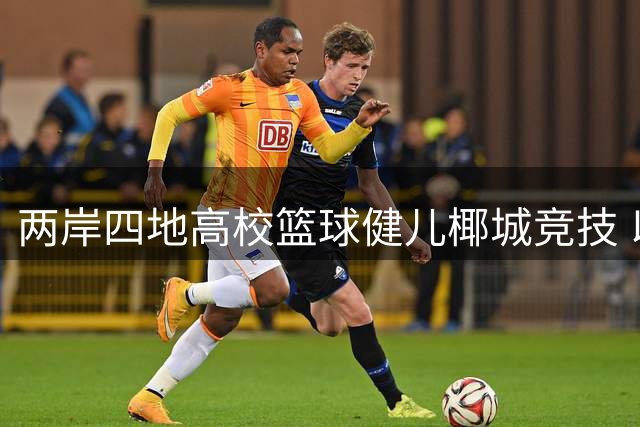 两岸四地高校篮球健儿椰城竞技 以球会友促青年交流